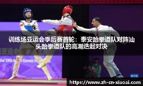 训练场亚运会季后赛首轮:泰安跆拳道队对阵汕头跆拳道队的高潮迭起对决