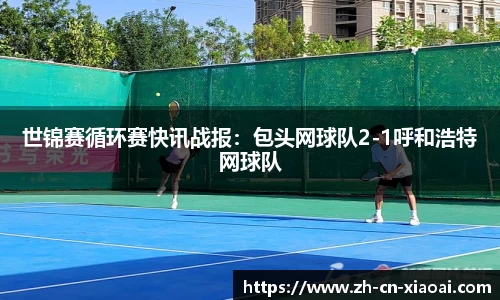 世锦赛循环赛快讯战报:包头网球队2-1呼和浩特网球队